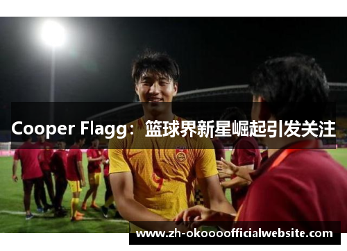 Cooper Flagg：篮球界新星崛起引发关注