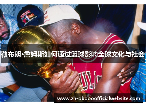 勒布朗·詹姆斯如何通过篮球影响全球文化与社会