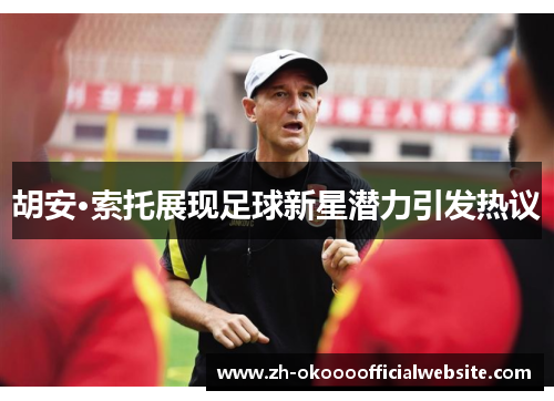 胡安·索托展现足球新星潜力引发热议