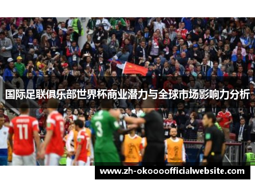 国际足联俱乐部世界杯商业潜力与全球市场影响力分析