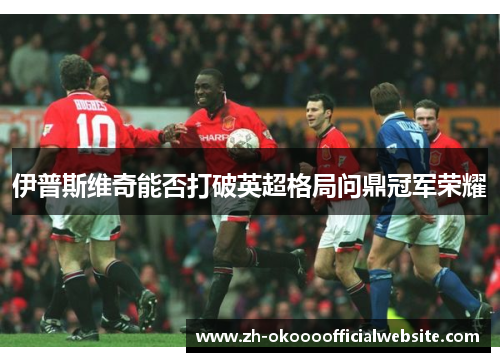 伊普斯维奇能否打破英超格局问鼎冠军荣耀