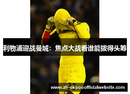 利物浦迎战曼城:焦点大战看谁能拔得头筹