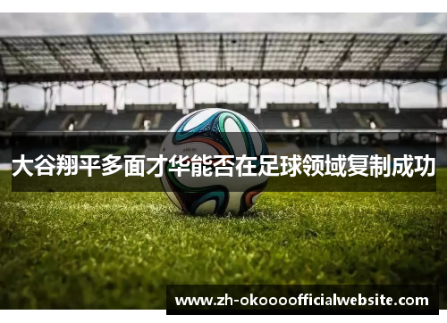 大谷翔平多面才华能否在足球领域复制成功