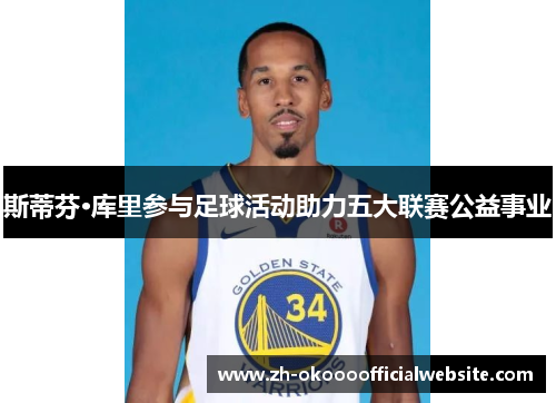 斯蒂芬·库里参与足球活动助力五大联赛公益事业